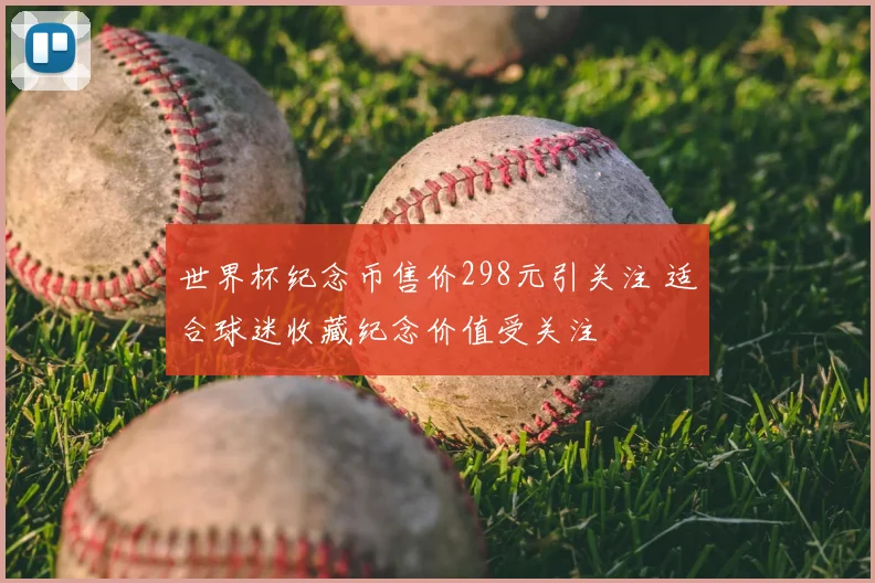 世界杯纪念币售价298元引关注 适合球迷收藏纪念价值受关注