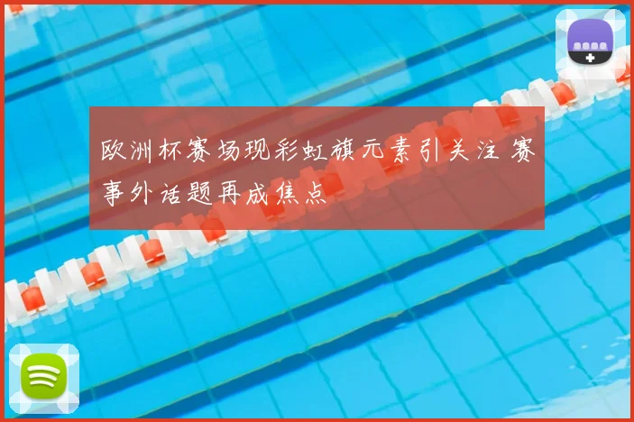 欧洲杯赛场现彩虹旗元素引关注 赛事外话题再成焦点
