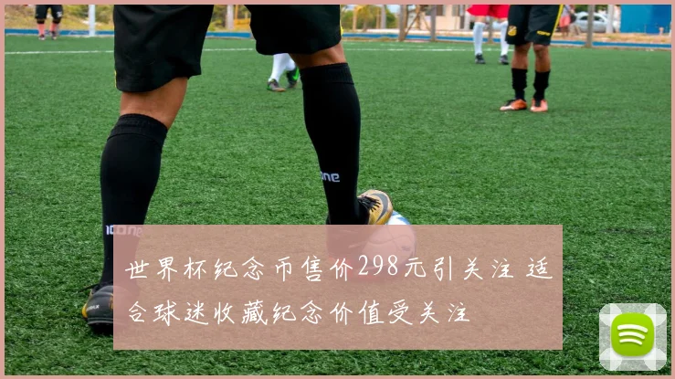 世界杯纪念币售价298元引关注 适合球迷收藏纪念价值受关注