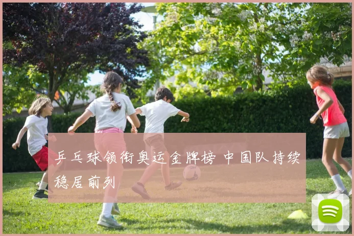 乒乓球领衔奥运金牌榜 中国队持续稳居前列