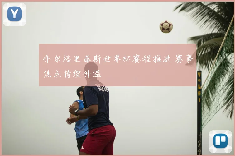 乔尔格里菲斯世界杯赛程推进 赛事焦点持续升温