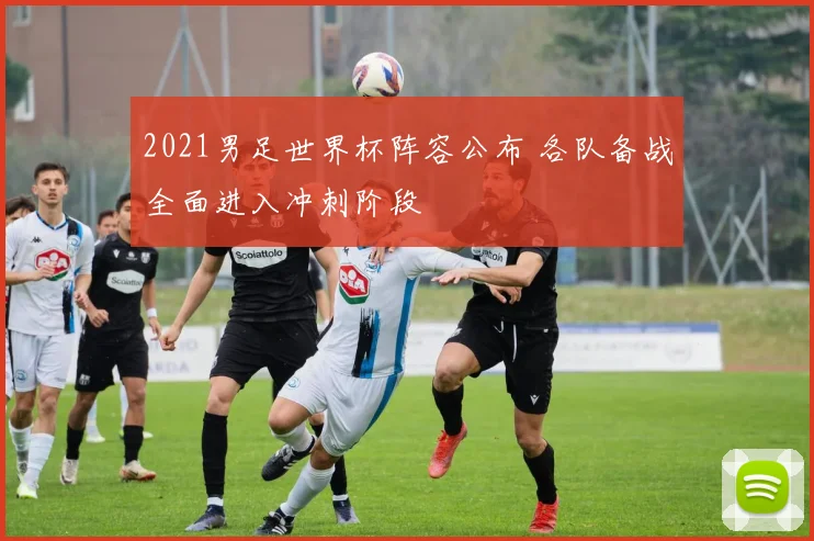 2021男足世界杯阵容公布 各队备战全面进入冲刺阶段