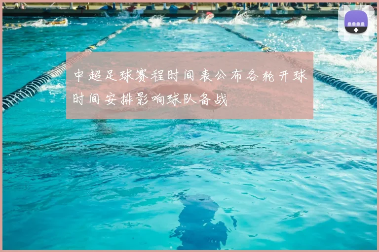 中超足球赛程时间表公布各轮开球时间安排影响球队备战