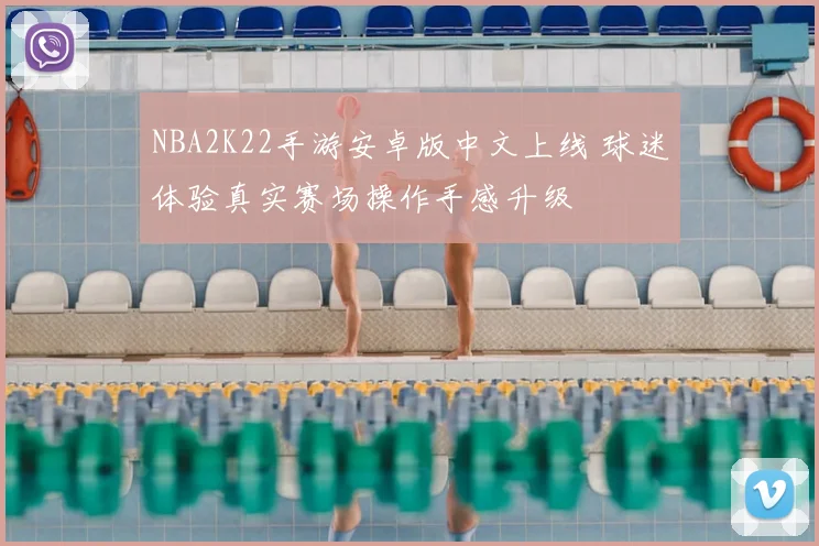 NBA2K22手游安卓版中文上线 球迷体验真实赛场操作手感升级