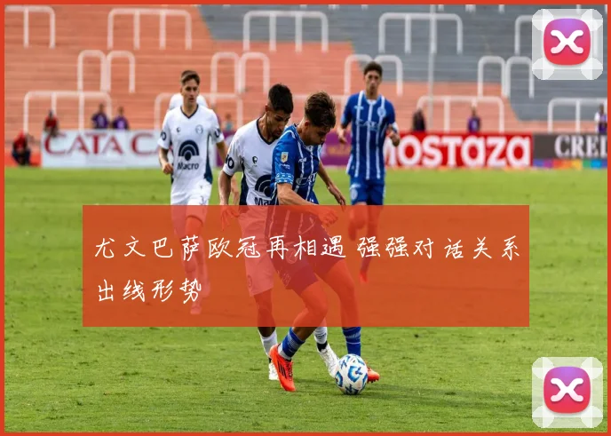 尤文巴萨欧冠再相遇 强强对话关系出线形势