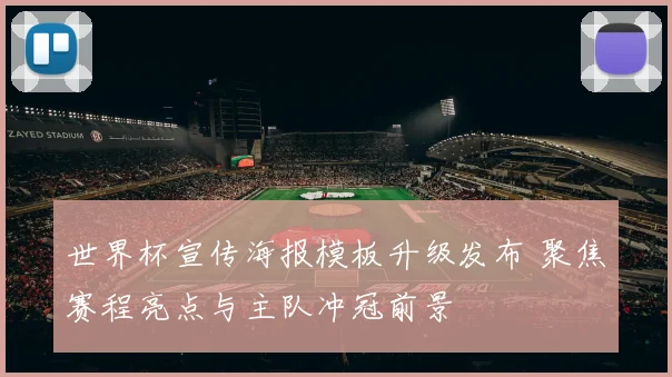世界杯宣传海报模板升级发布 聚焦赛程亮点与主队冲冠前景