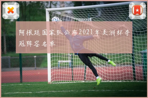 阿根廷国家队公布2021年美洲杯夺冠阵容名单