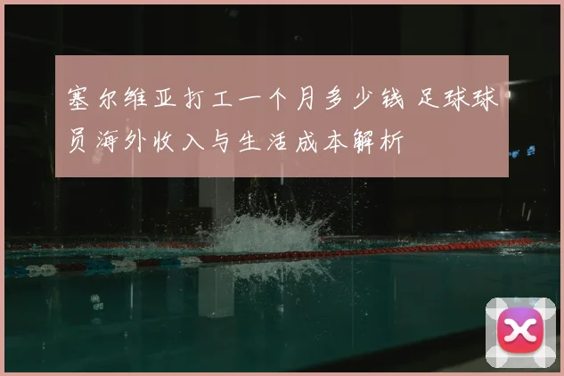 塞尔维亚打工一个月多少钱 足球球员海外收入与生活成本解析