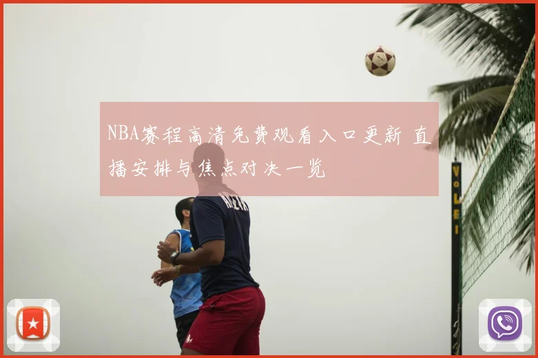 NBA赛程高清免费观看入口更新 直播安排与焦点对决一览