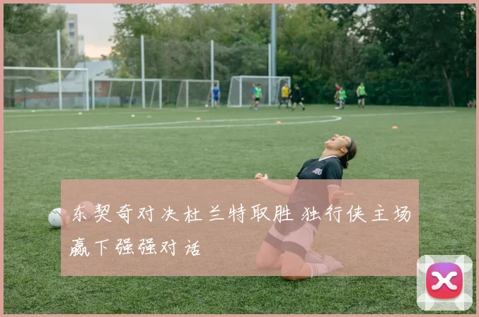 东契奇对决杜兰特取胜 独行侠主场赢下强强对话