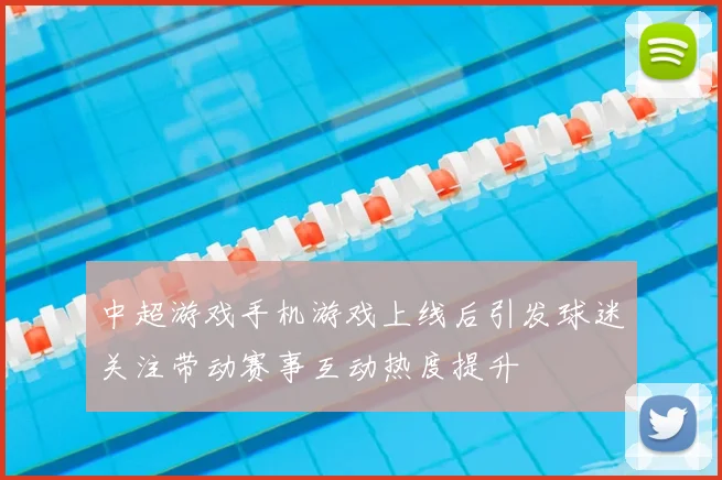 中超游戏手机游戏上线后引发球迷关注带动赛事互动热度提升