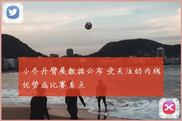 小乔丹臂展数据公布 受关注的内线优势成比赛看点