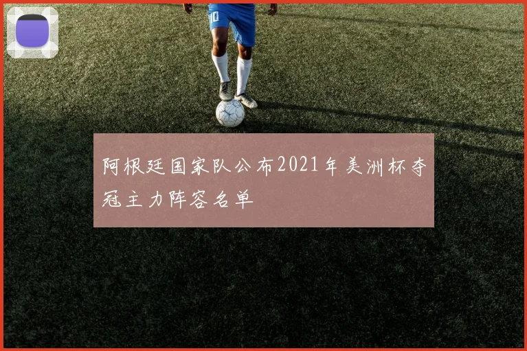 阿根廷国家队公布2021年美洲杯夺冠主力阵容名单