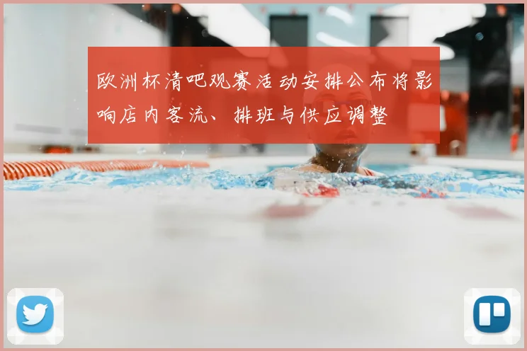 欧洲杯清吧观赛活动安排公布将影响店内客流、排班与供应调整