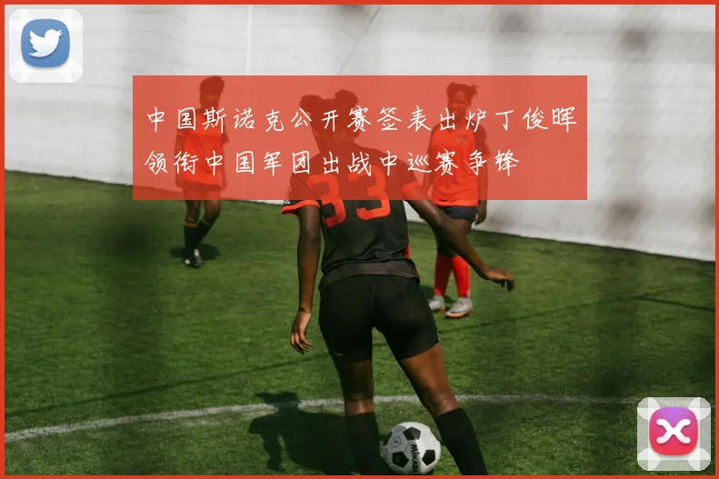 中国斯诺克公开赛签表出炉丁俊晖领衔中国军团出战中巡赛争锋