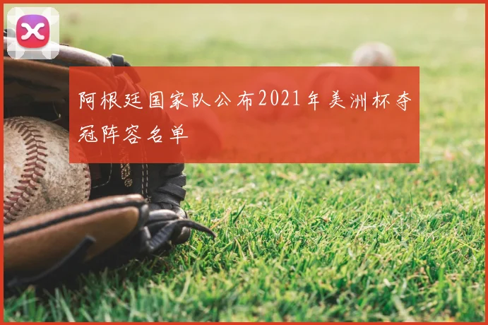 阿根廷国家队公布2021年美洲杯夺冠阵容名单