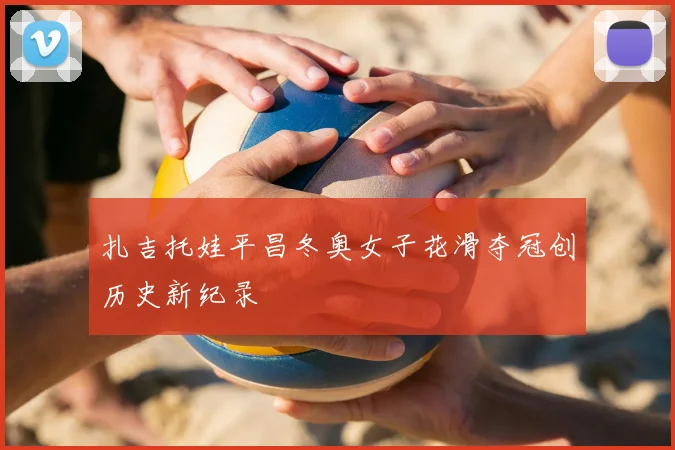 扎吉托娃平昌冬奥女子花滑夺冠创历史新纪录