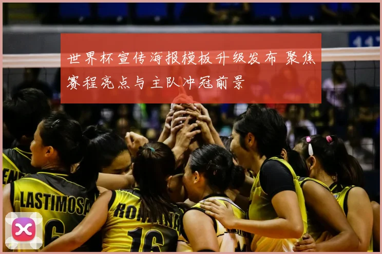 世界杯宣传海报模板升级发布 聚焦赛程亮点与主队冲冠前景